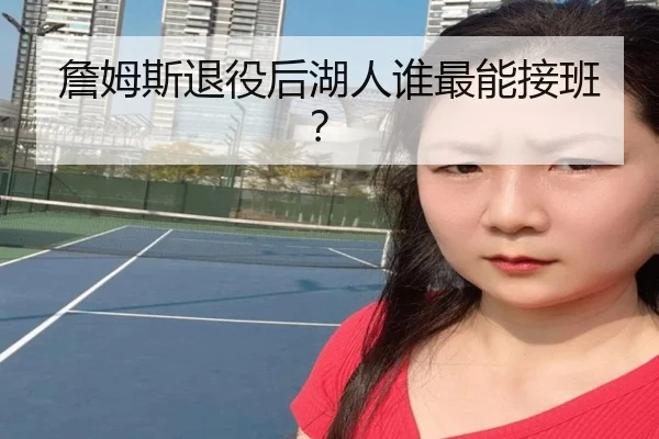 詹姆斯退役后湖人谁最能接班？
